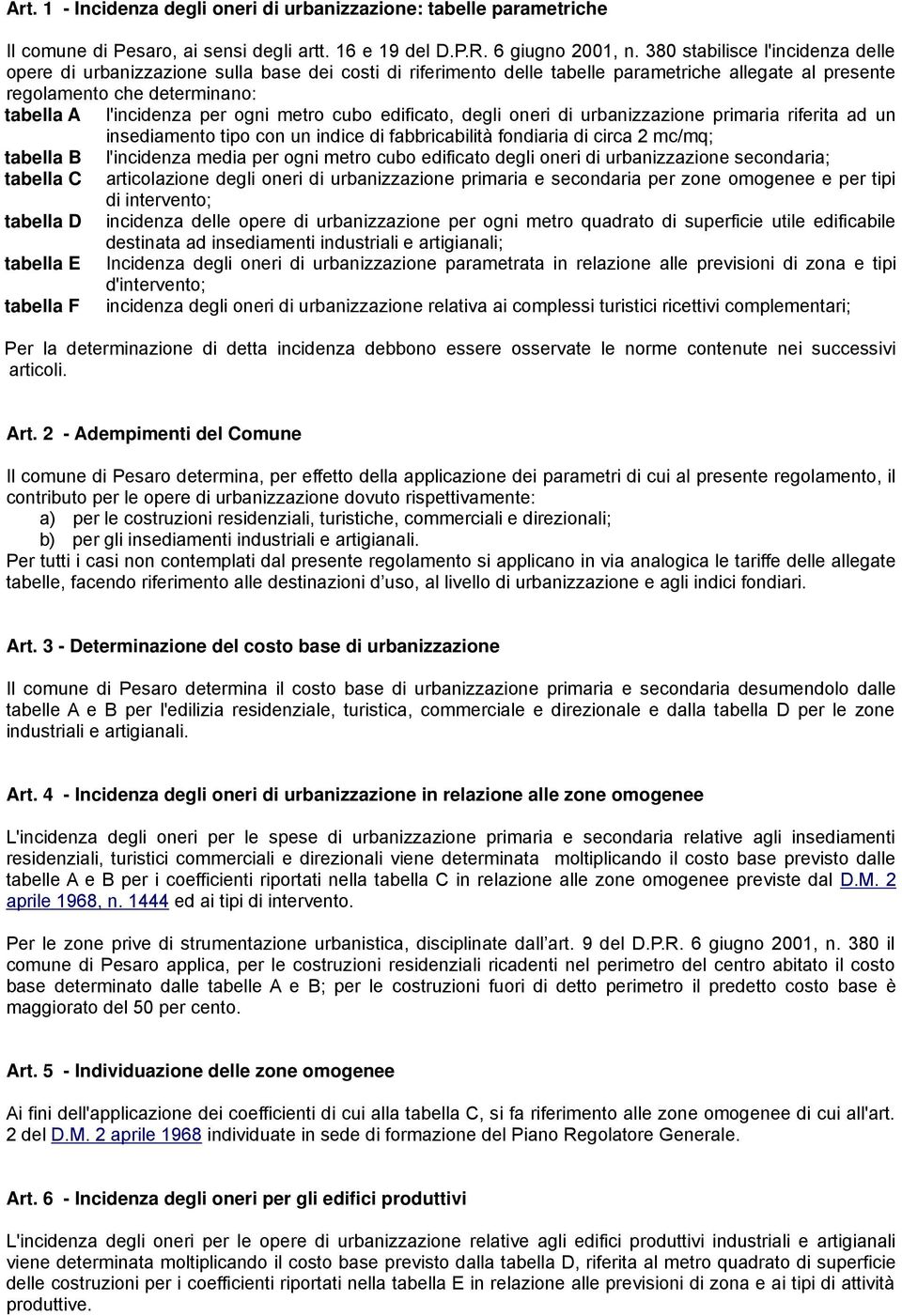 ogni metro cubo edificato, degli oneri di urbanizzazione primaria riferita ad un insediamento tipo con un indice di fabbricabilità fondiaria di circa 2 mc/mq; tabella B l'incidenza media per ogni