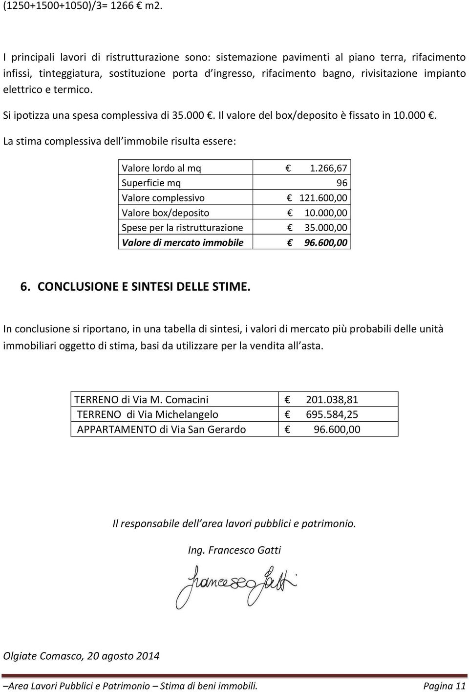 elettrico e termico. Si ipotizza una spesa complessiva di 35.000. Il valore del box/deposito è fissato in 10.000. La stima complessiva dell immobile risulta essere: Valore lordo al mq 1.