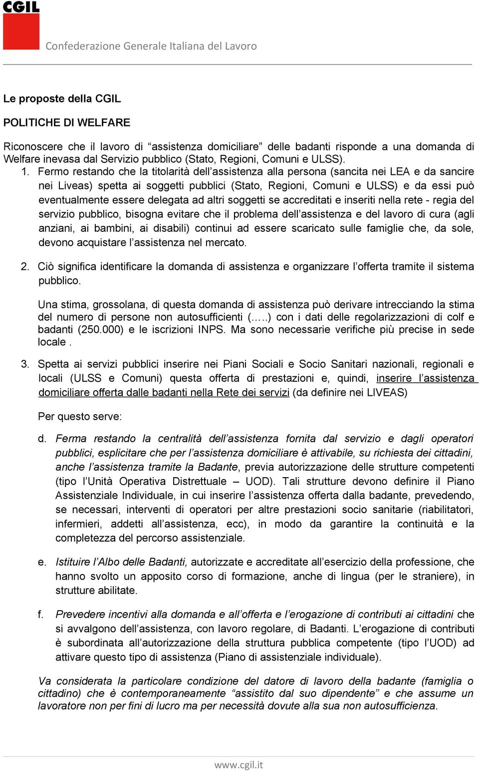 Fermo restando che la titolarità dell assistenza alla persona (sancita nei LEA e da sancire nei Liveas) spetta ai soggetti pubblici (Stato, Regioni, Comuni e ULSS) e da essi può eventualmente essere