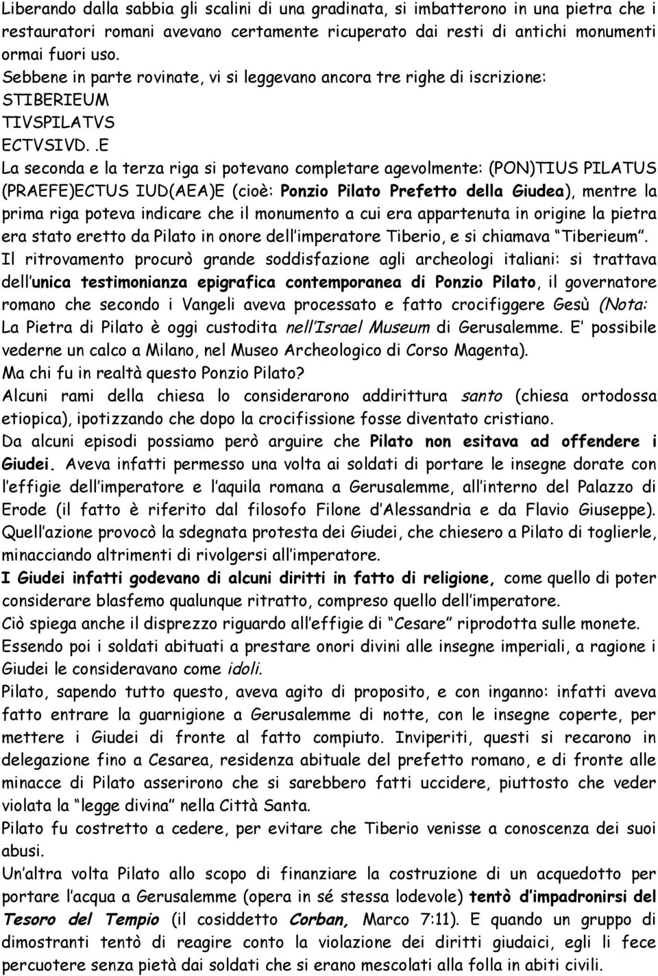 .E La seconda e la terza riga si potevano completare agevolmente: (PON)TIUS PILATUS (PRAEFE)ECTUS IUD(AEA)E (cioè: Ponzio Pilato Prefetto della Giudea), mentre la prima riga poteva indicare che il