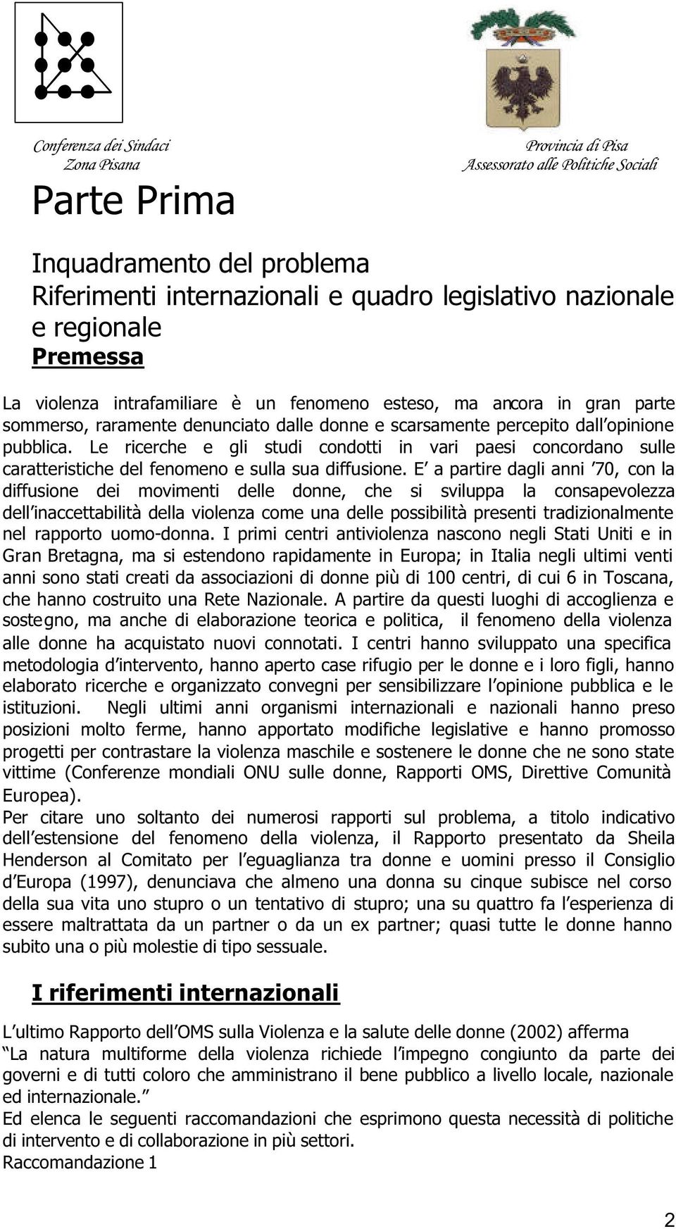 Le ricerche e gli studi condotti in vari paesi concordano sulle caratteristiche del fenomeno e sulla sua diffusione.