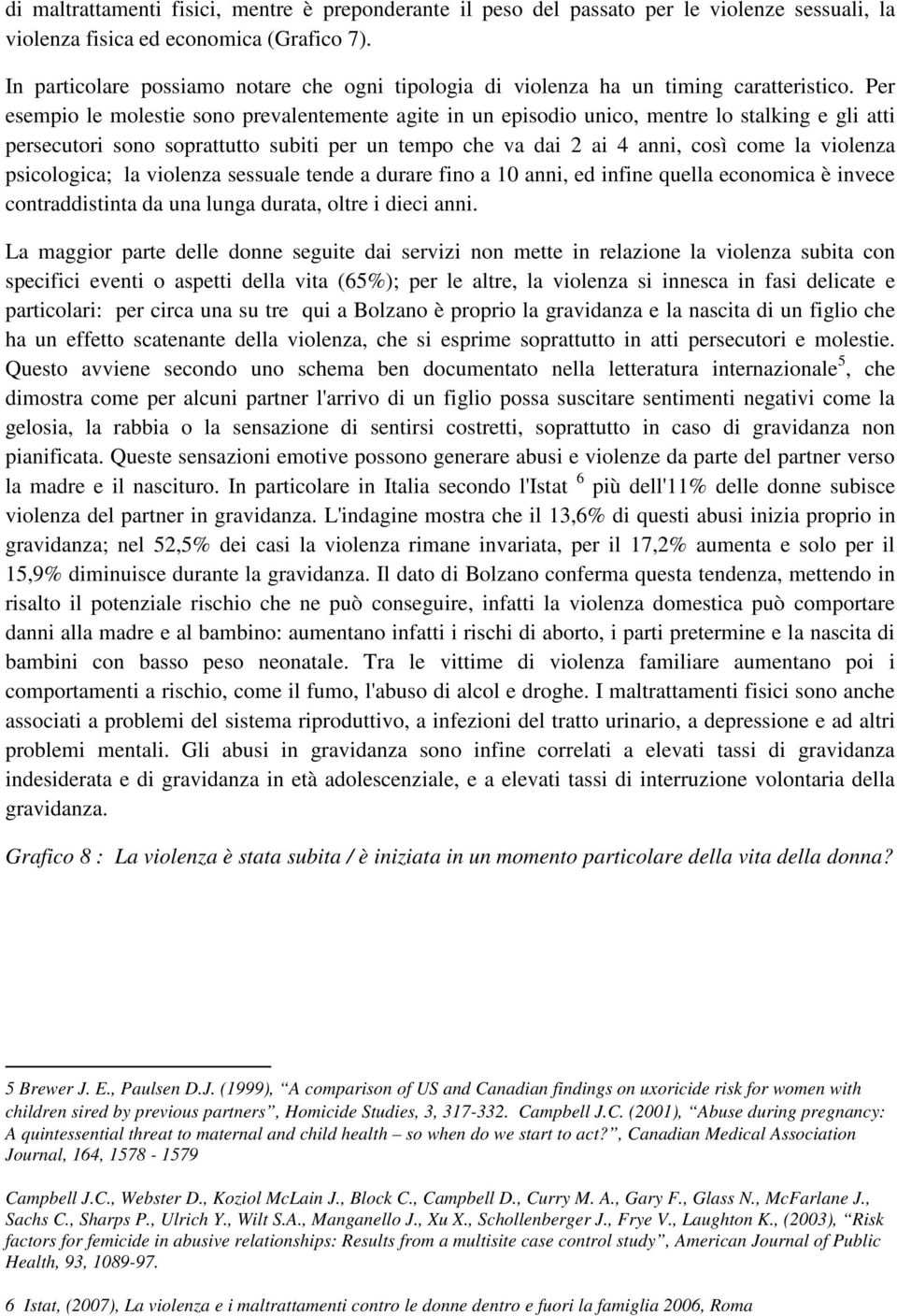 Per esempio le molestie sono prevalentemente agite in un episodio unico, mentre lo stalking e gli atti persecutori sono soprattutto subiti per un tempo che va dai 2 ai 4 anni, così come la violenza