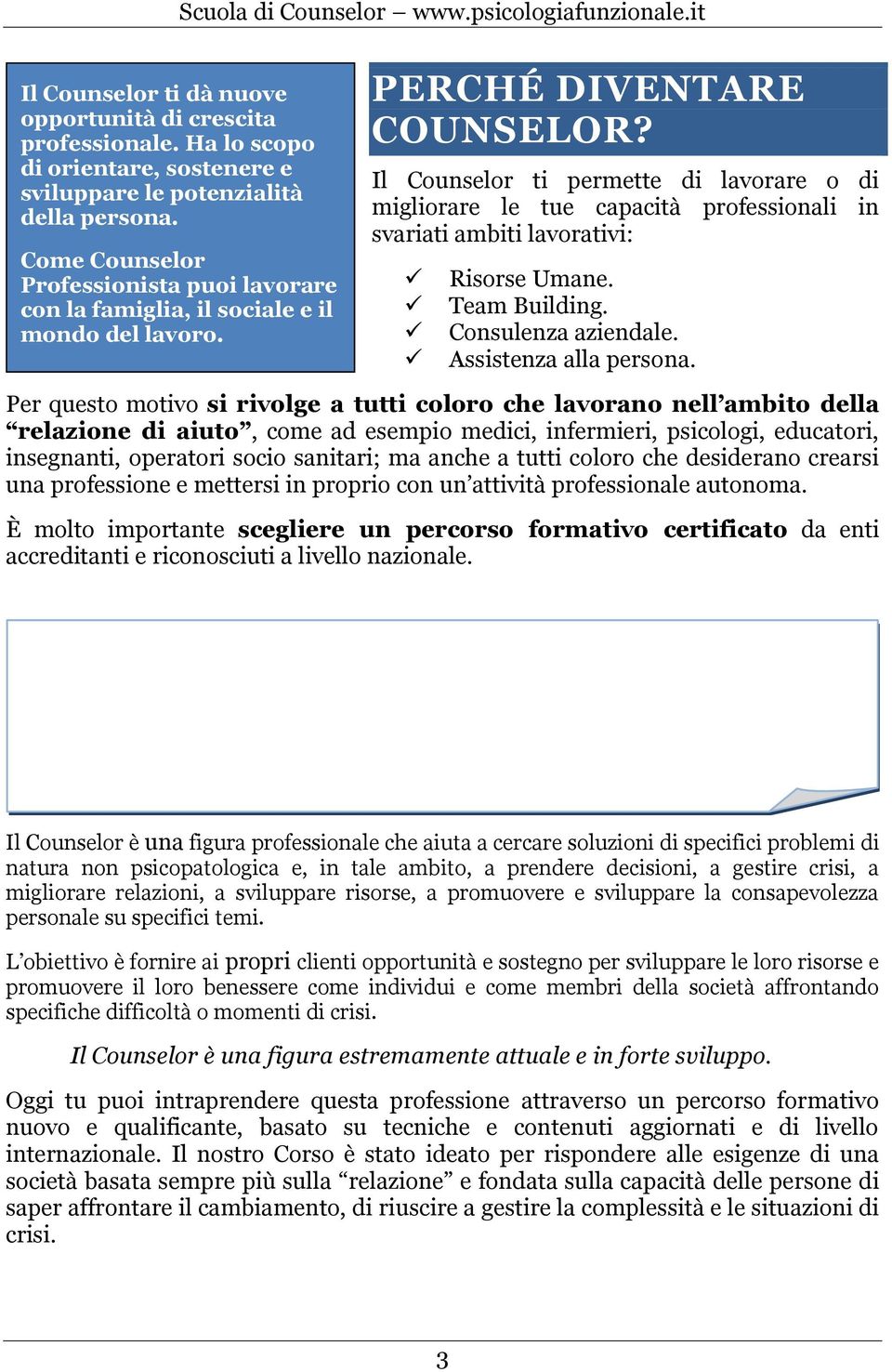 Il Counselor ti permette di lavorare o di migliorare le tue capacità professionali in svariati ambiti lavorativi: Risorse Umane. Team Building. Consulenza aziendale. Assistenza alla persona.