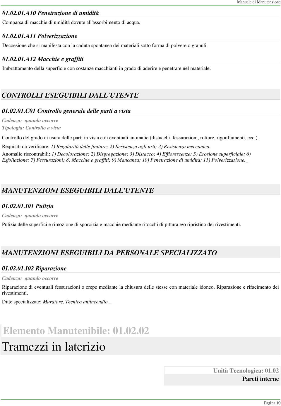 delle parti a vista Cadenza: quando occorre Tipologia: Controllo a vista Controllo del grado di usura delle parti in vista e di eventuali anomalie (distacchi, fessurazioni, rotture, rigonfiamenti,