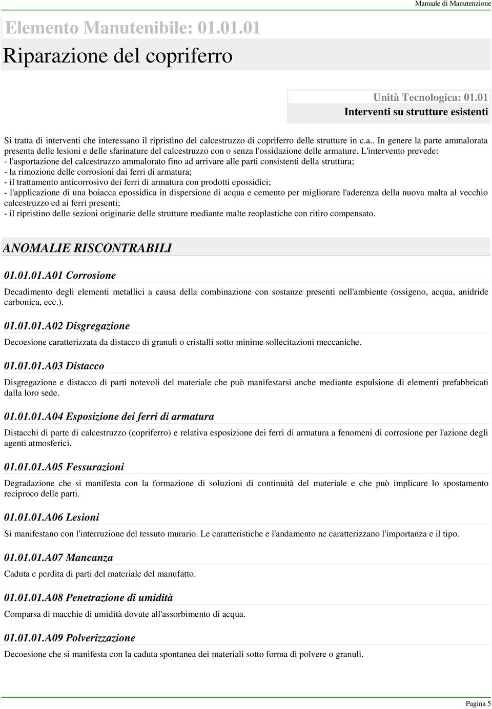 L'intervento prevede: - l'asportazione del calcestruzzo ammalorato fino ad arrivare alle parti consistenti della struttura; - la rimozione delle corrosioni dai ferri di armatura; - il trattamento