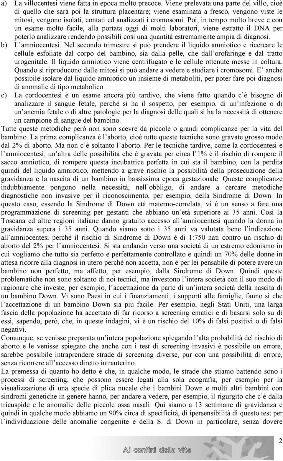 Poi, in tempo molto breve e con un esame molto facile, alla portata oggi di molti laboratori, viene estratto il DNA per poterlo analizzare rendendo possibili così una quantità estremamente ampia di