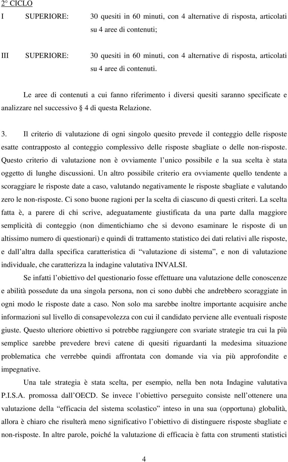 Il criterio di valutazione di ogni singolo quesito prevede il conteggio delle risposte esatte contrapposto al conteggio complessivo delle risposte sbagliate o delle non-risposte.