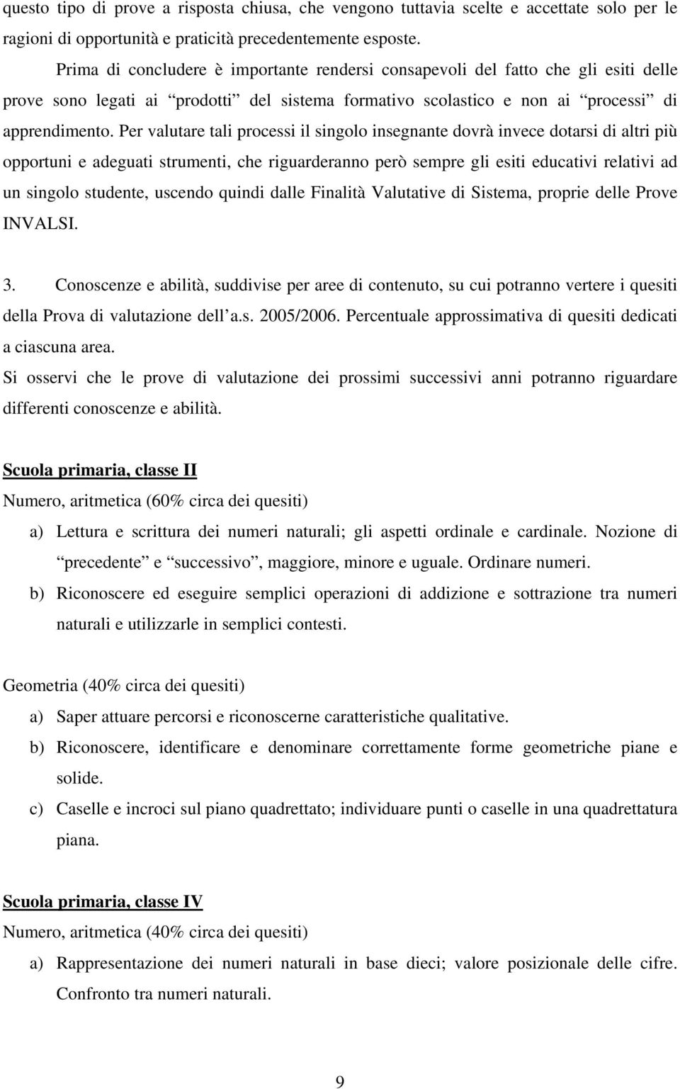 Per valutare tali processi il singolo insegnante dovrà invece dotarsi di altri più opportuni e adeguati strumenti, che riguarderanno però sempre gli esiti educativi relativi ad un singolo studente,