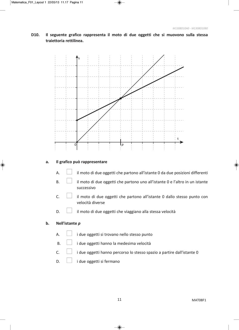 n il moto di due oggetti che partono uno all istante 0 e l altro in un istante successivo C. n il moto di due oggetti che partono all istante 0 dallo stesso punto con velocità diverse D.