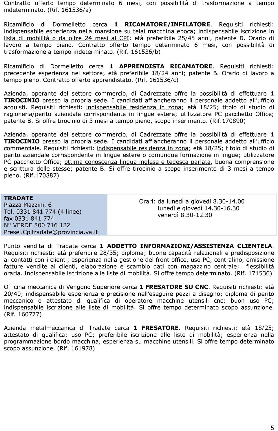 Orario di lavoro a tempo pieno. Contratto offerto tempo determinato 6 mesi, con possibilità di trasformazione a tempo indeterminato. (Rif.