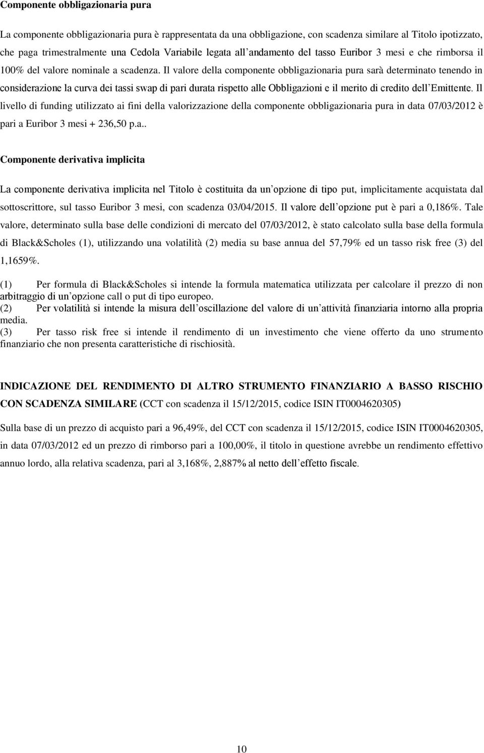 Il valore della componente obbligazionaria pura sarà determinato tenendo in considerazione la curva dei tassi swap di pari durata rispetto alle Obbligazioni e il merito di credito dell Emittente.