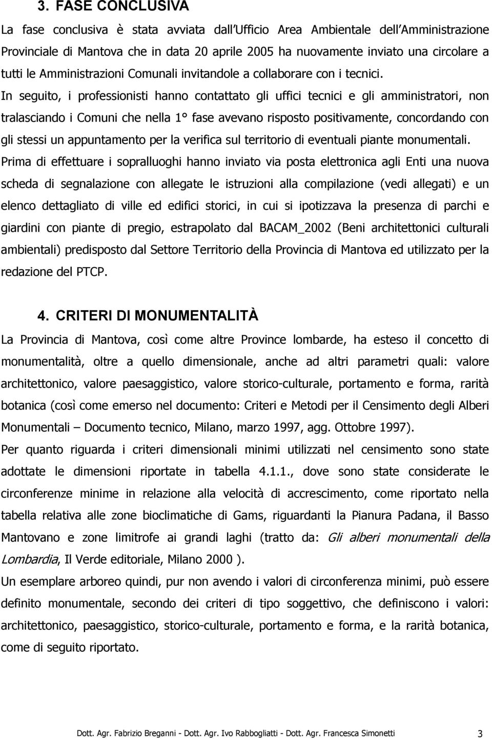 In seguito, i professionisti hanno contattato gli uffici tecnici e gli amministratori, non tralasciando i Comuni che nella 1 fase avevano risposto positivamente, concordando con gli stessi un