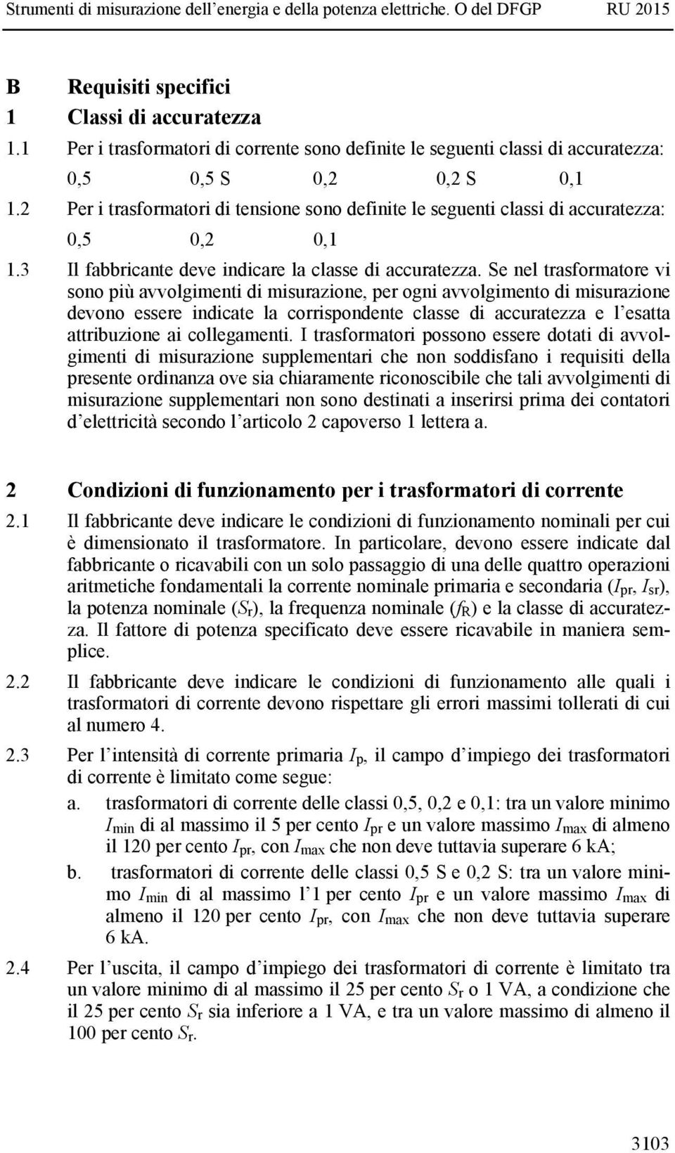 Se nel trasformatore vi sono più avvolgimenti di misurazione, per ogni avvolgimento di misurazione devono essere indicate la corrispondente classe di accuratezza e l esatta attribuzione ai