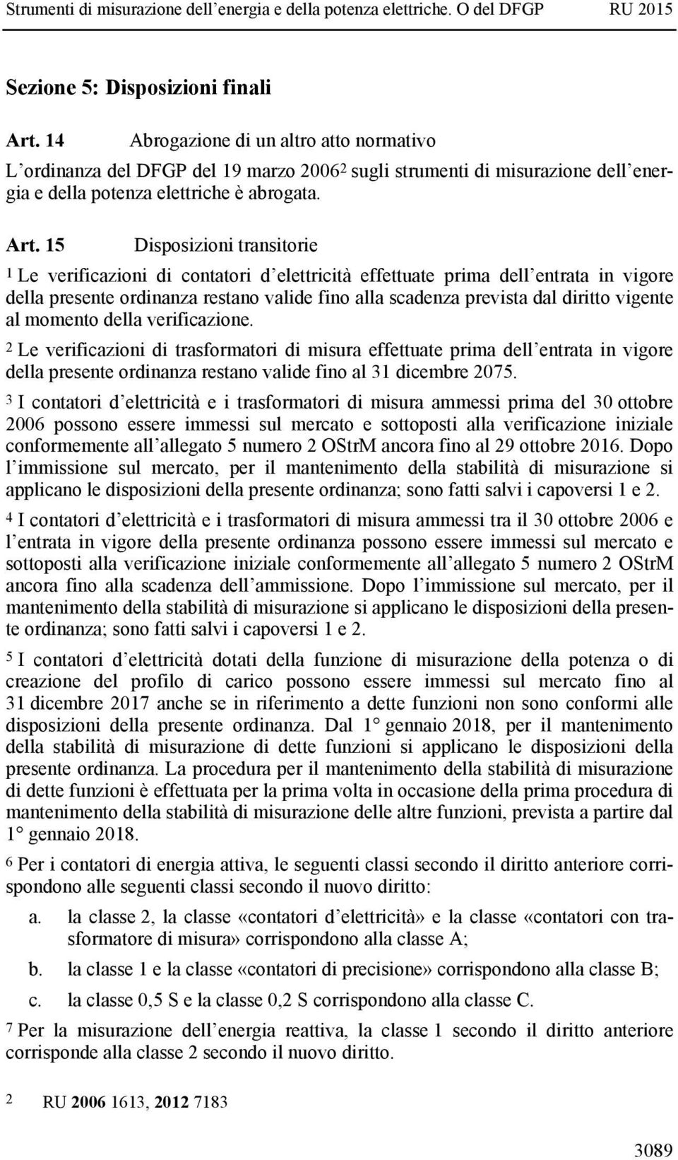 15 Disposizioni transitorie 1 Le verificazioni di contatori d elettricità effettuate prima dell entrata in vigore della presente ordinanza restano valide fino alla scadenza prevista dal diritto