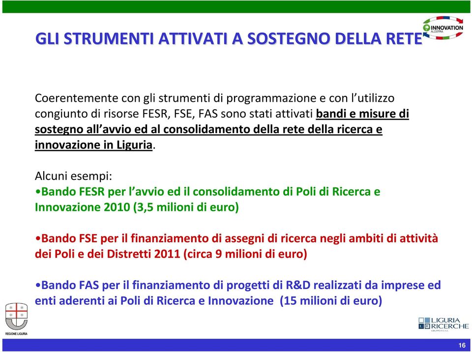 Alcuni esempi: Bando FESR per l avvio ed il consolidamento di Poli di Ricerca e Innovazione 2010 (3,5 milioni di euro) Bando FSE per il finanziamento di assegni di