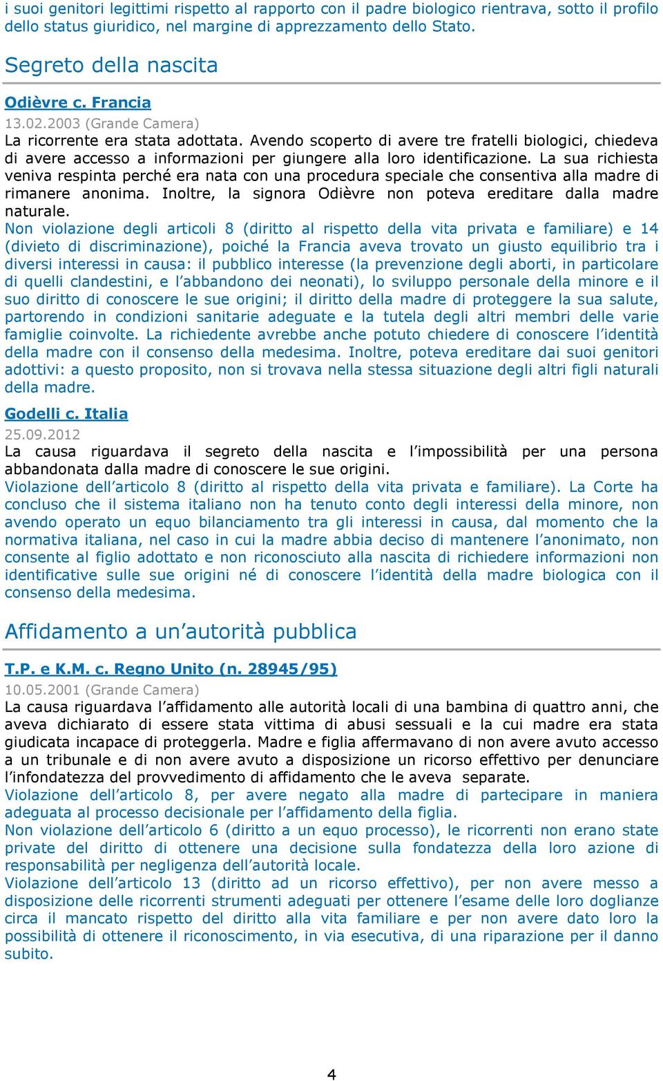 La sua richiesta veniva respinta perché era nata con una procedura speciale che consentiva alla madre di rimanere anonima. Inoltre, la signora Odièvre non poteva ereditare dalla madre naturale.