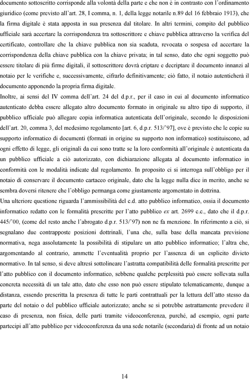 In altri termini, compito del pubblico ufficiale sarà accertare la corrispondenza tra sottoscrittore e chiave pubblica attraverso la verifica del certificato, controllare che la chiave pubblica non