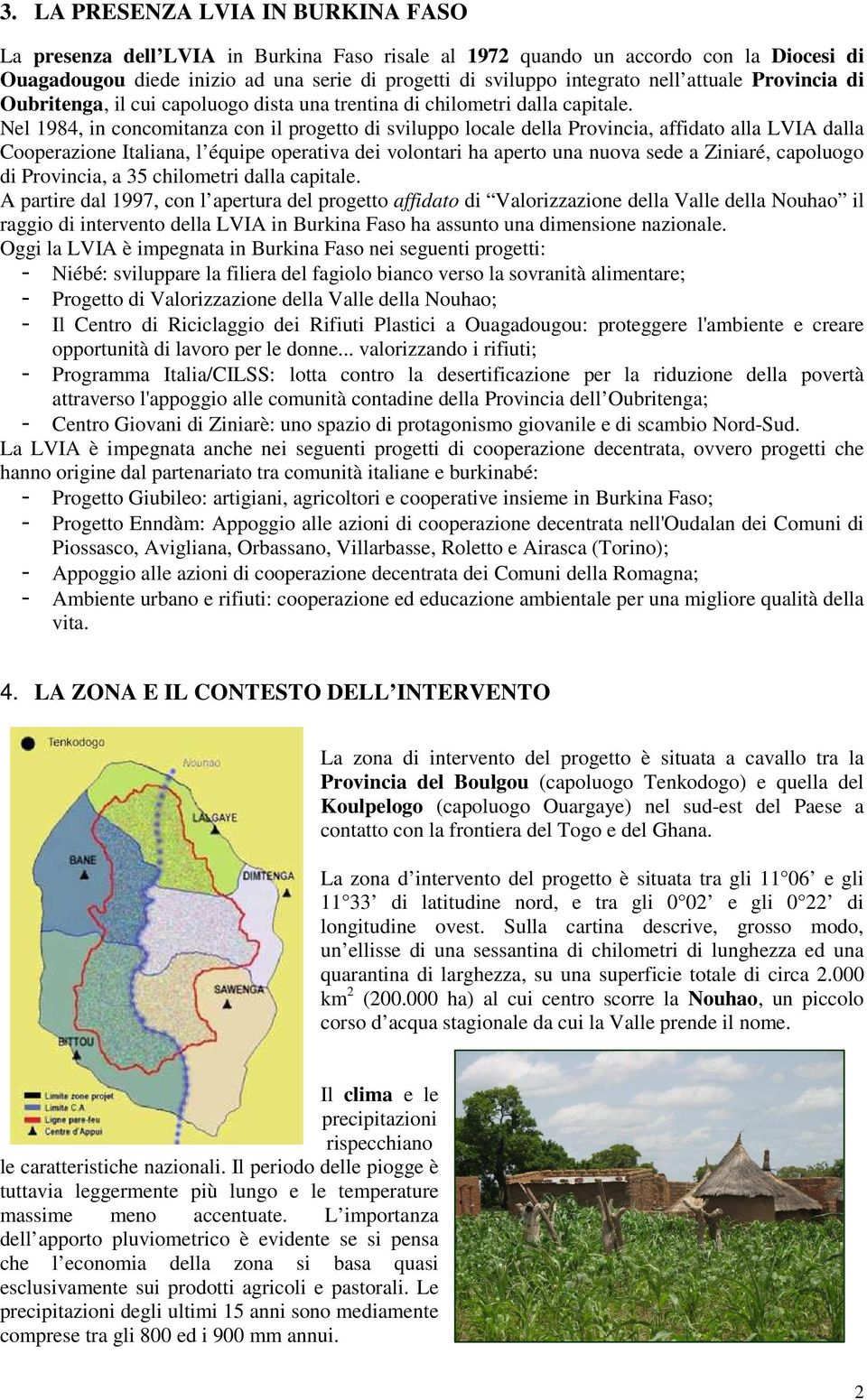 Nel 1984, in concomitanza con il progetto di sviluppo locale della Provincia, affidato alla LVIA dalla Cooperazione Italiana, l équipe operativa dei volontari ha aperto una nuova sede a Ziniaré,