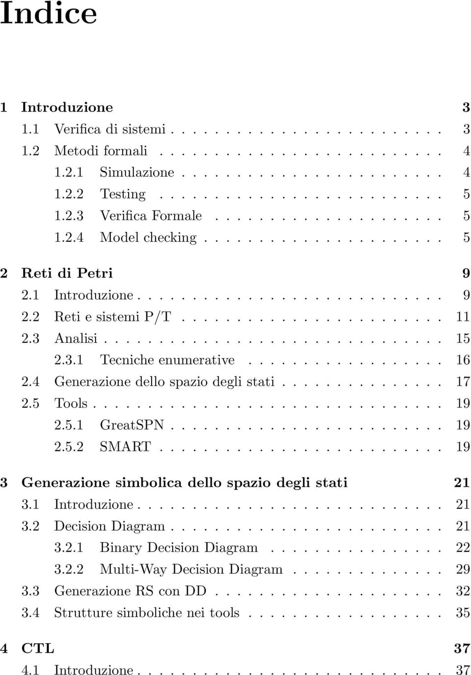 3 Analisi............................... 15 2.3.1 Tecniche enumerative.................. 16 2.4 Generazione dello spazio degli stati............... 17 2.5 Tools................................ 19 2.5.1 GreatSPN.