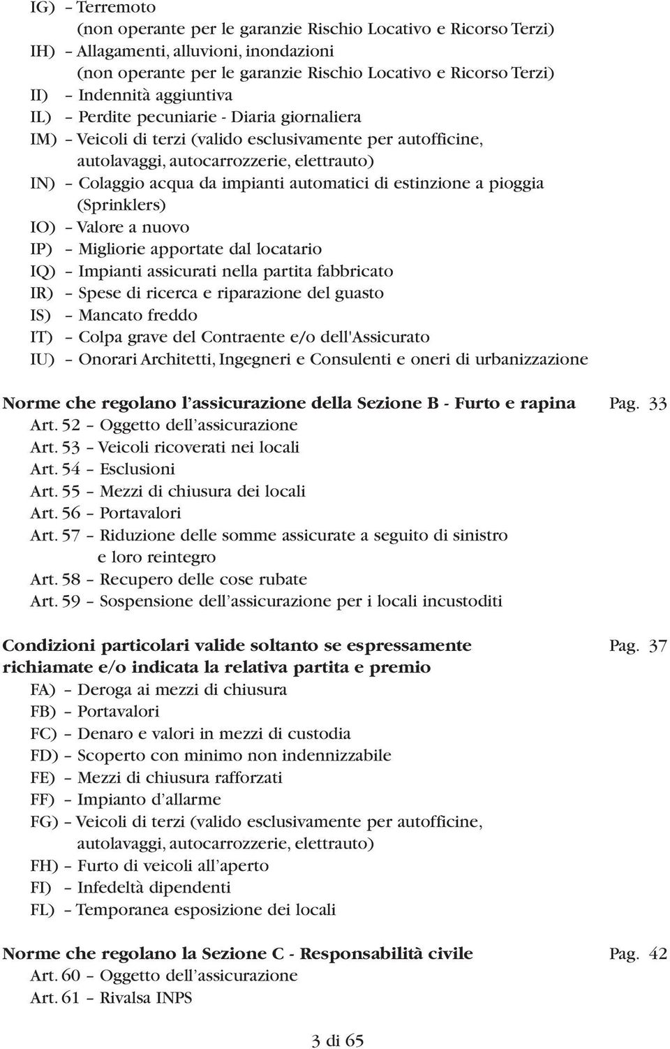 di estinzione a pioggia (Sprinklers) IO) Valore a nuovo IP) Migliorie apportate dal locatario IQ) Impianti assicurati nella partita fabbricato IR) Spese di ricerca e riparazione del guasto IS)