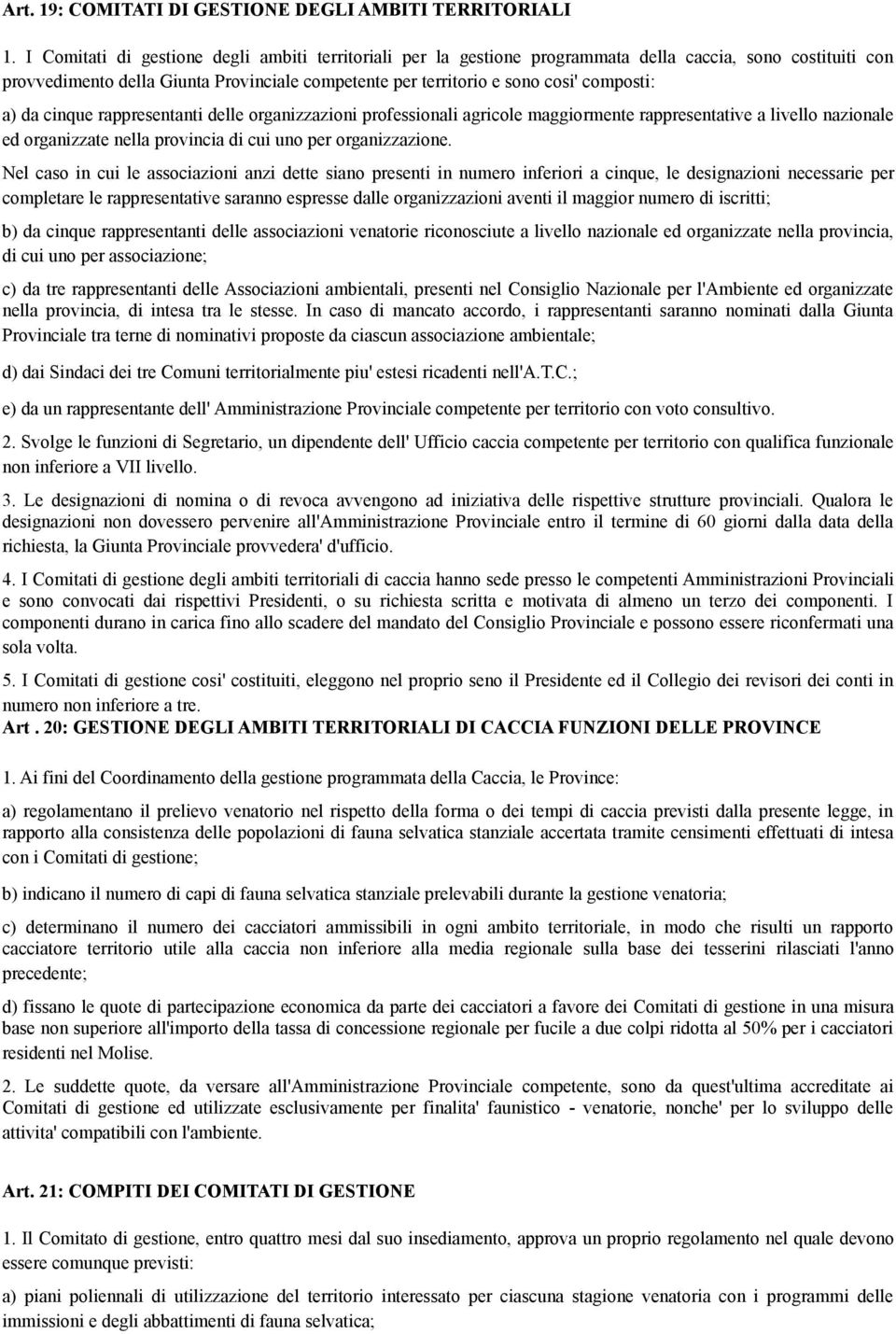 a) da cinque rappresentanti delle organizzazioni professionali agricole maggiormente rappresentative a livello nazionale ed organizzate nella provincia di cui uno per organizzazione.