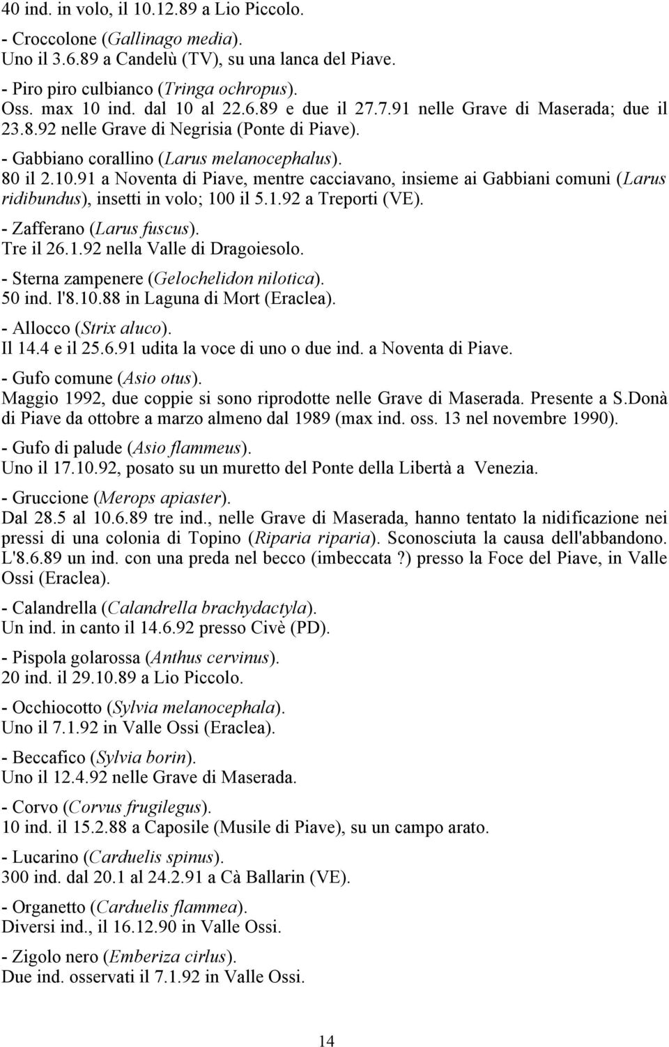 91 a Noventa di Piave, mentre cacciavano, insieme ai Gabbiani comuni (Larus ridibundus), insetti in volo; 100 il 5.1.92 a Treporti (VE). - Zafferano (Larus fuscus). Tre il 26.1.92 nella Valle di Dragoiesolo.