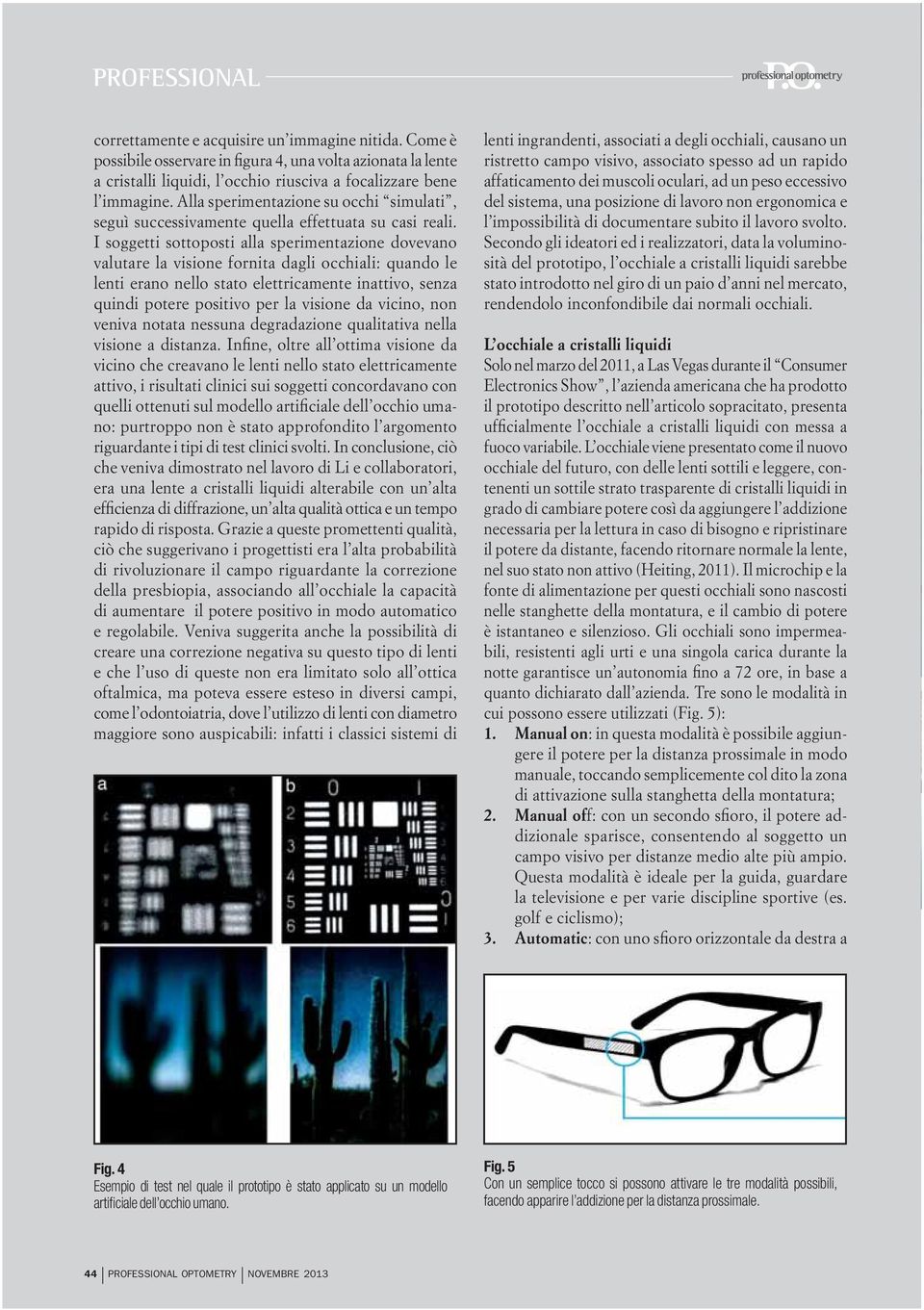 I soggetti sottoposti alla sperimentazione dovevano valutare la visione fornita dagli occhiali: quando le lenti erano nello stato elettricamente inattivo, senza quindi potere positivo per la visione