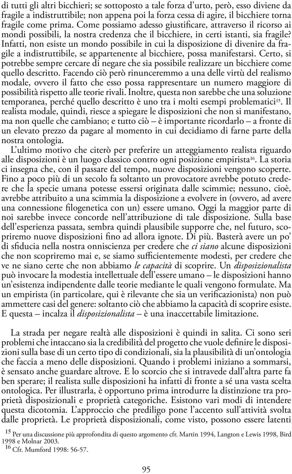 Infatti, non esiste un mondo possibile in cui la disposizione di divenire da fragile a indistruttibile, se appartenente al bicchiere, possa manifestarsi.