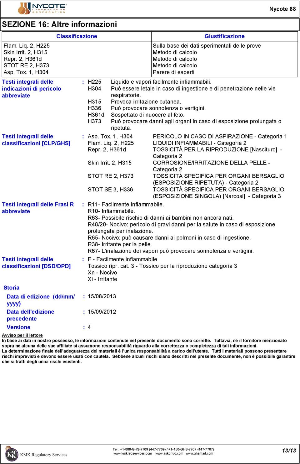 [DSD/DPD] Storia Data di edizione (dd/mm/ yyyy) Data dell'edizione precedente Classificazione Versione 4 H225 H304 H315 H336 H361d H373 Giustificazione Sulla base dei dati sperimentali delle prove