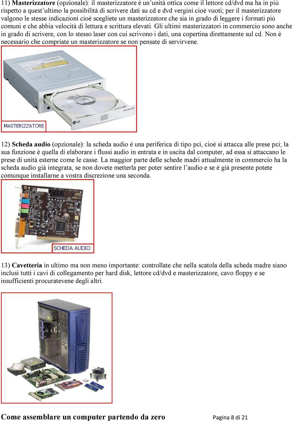 Gli ultimi masterizzatori in commercio sono anche in grado di scrivere, con lo stesso laser con cui scrivono i dati, una copertina direttamente sul cd.