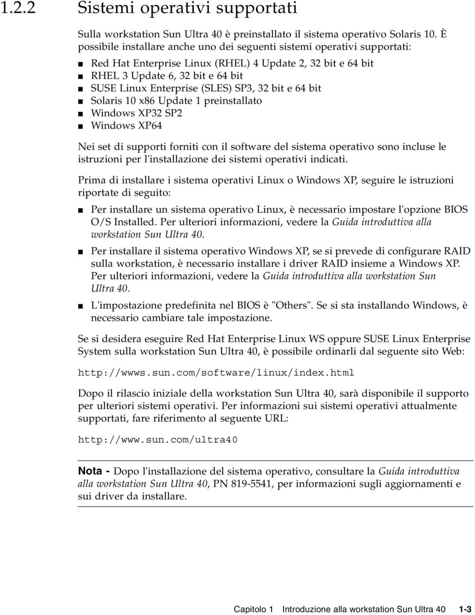 SP3, 32 bit e 64 bit Solaris 10 x86 Update 1 preinstallato Windows XP32 SP2 Windows XP64 Nei set di supporti forniti con il software del sistema operativo sono incluse le istruzioni per