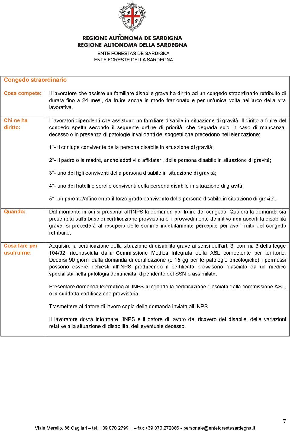 Il diritto a fruire del congedo spetta secondo il seguente ordine di priorità, che degrada solo in caso di mancanza, decesso o in presenza di patologie invalidanti dei soggetti che precedono nell