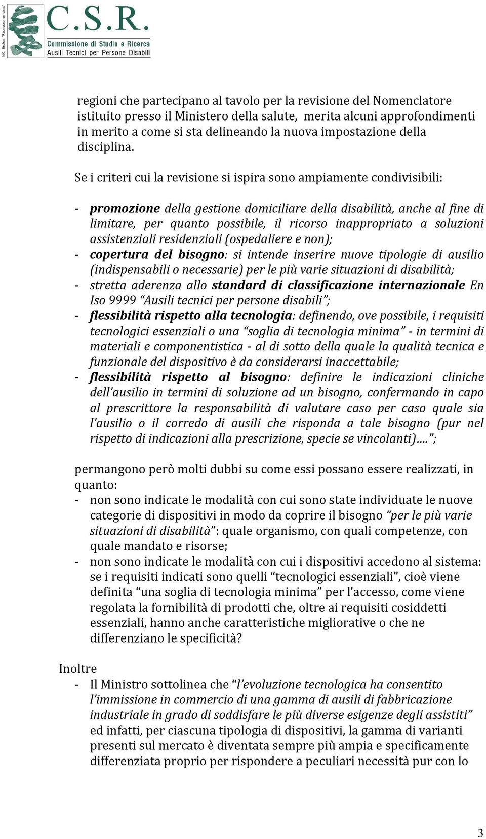 Se i criteri cui la revisione si ispira sono ampiamente condivisibili: - promozione della gestione domiciliare della disabilità, anche al fine di limitare, per quanto possibile, il ricorso