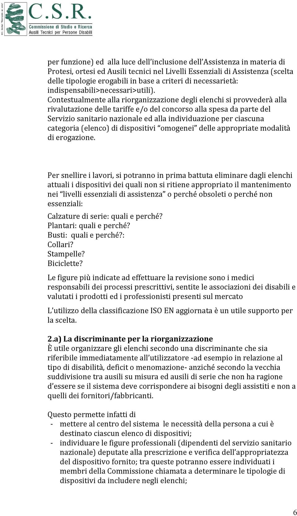 Contestualmente alla riorganizzazione degli elenchi si provvederà alla rivalutazione delle tariffe e/o del concorso alla spesa da parte del Servizio sanitario nazionale ed alla individuazione per