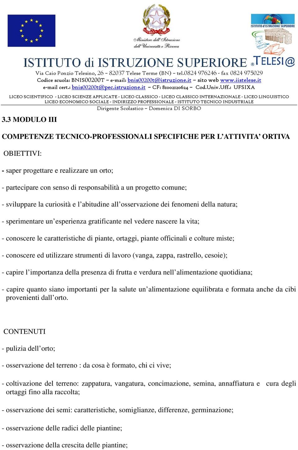 ortaggi, piante officinali e colture miste; - conoscere ed utilizzare strumenti di lavoro (vanga, zappa, rastrello, cesoie); - capire l importanza della presenza di frutta e verdura nell