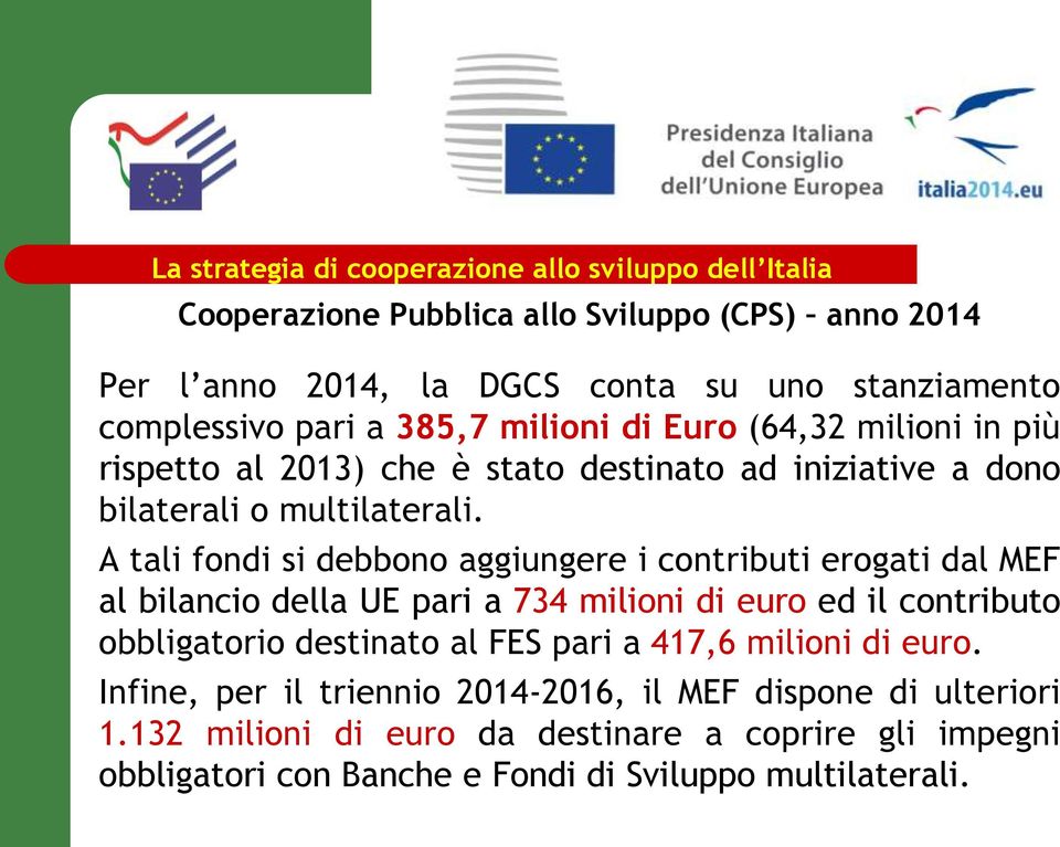 A tali fondi si debbono aggiungere i contributi erogati dal MEF al bilancio della UE pari a 734 milioni di euro ed il contributo obbligatorio destinato al FES pari a