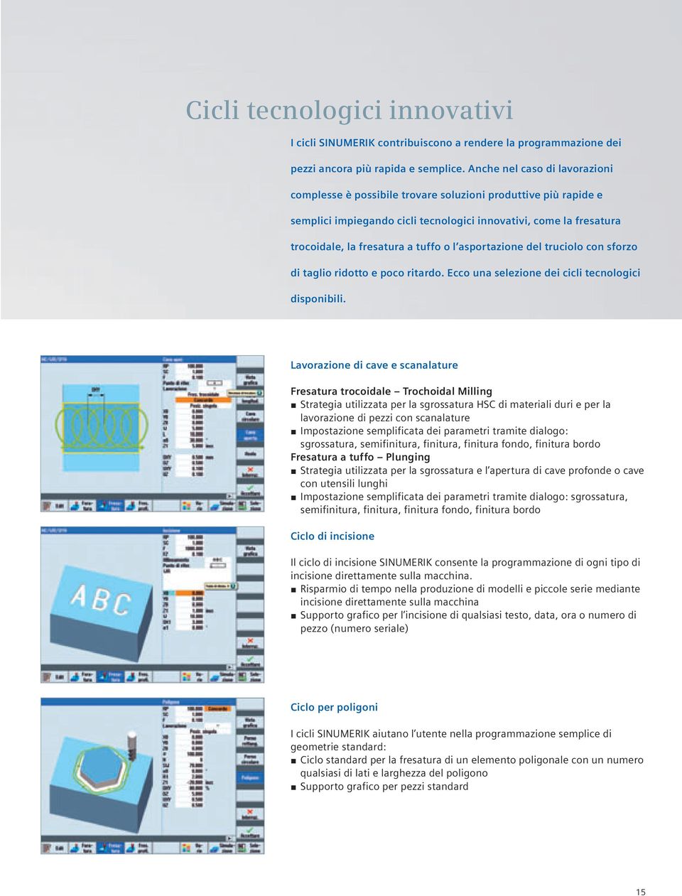 asportazione del truciolo con sforzo di taglio ridotto e poco ritardo. Ecco una selezione dei cicli tecnologici disponibili.