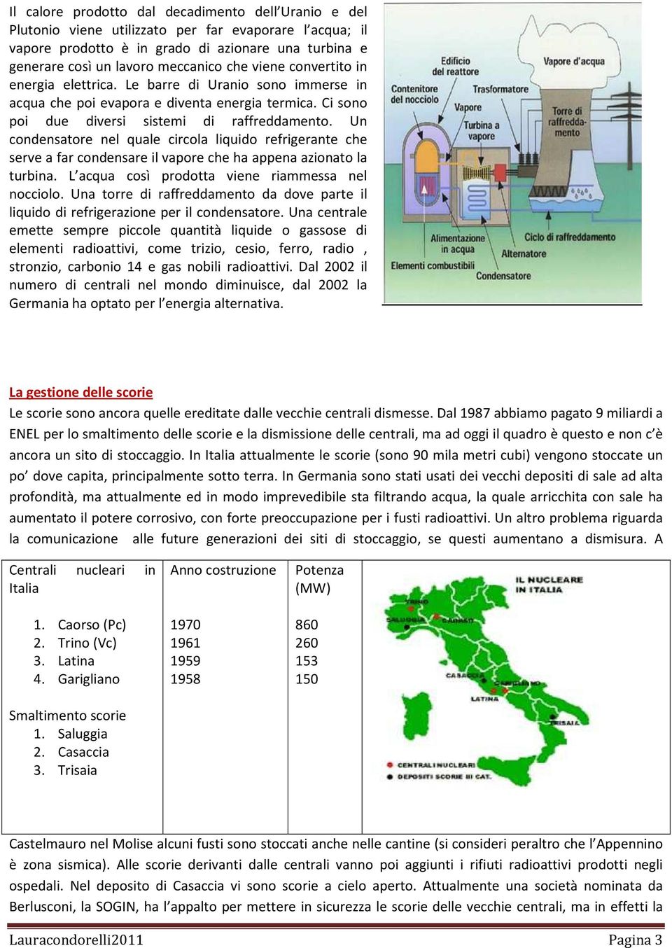 Un condensatore nel quale circola liquido refrigerante che serve a far condensare il vapore che ha appena azionato la turbina. L acqua così prodotta viene riammessa nel nocciolo.