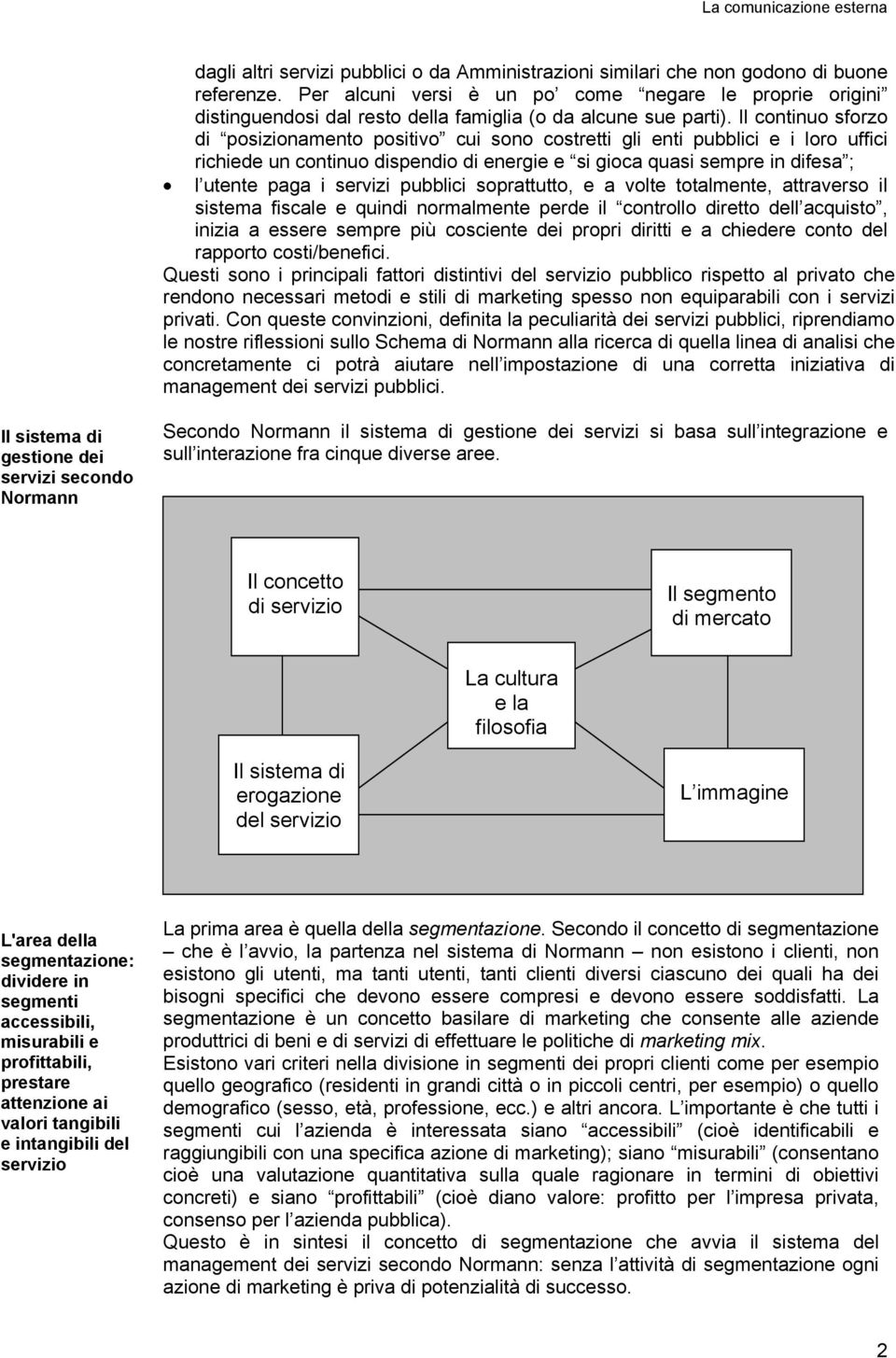 Il continuo sforzo di posizionamento positivo cui sono costretti gli enti pubblici e i loro uffici richiede un continuo dispendio di energie e si gioca quasi sempre in difesa ; l utente paga i