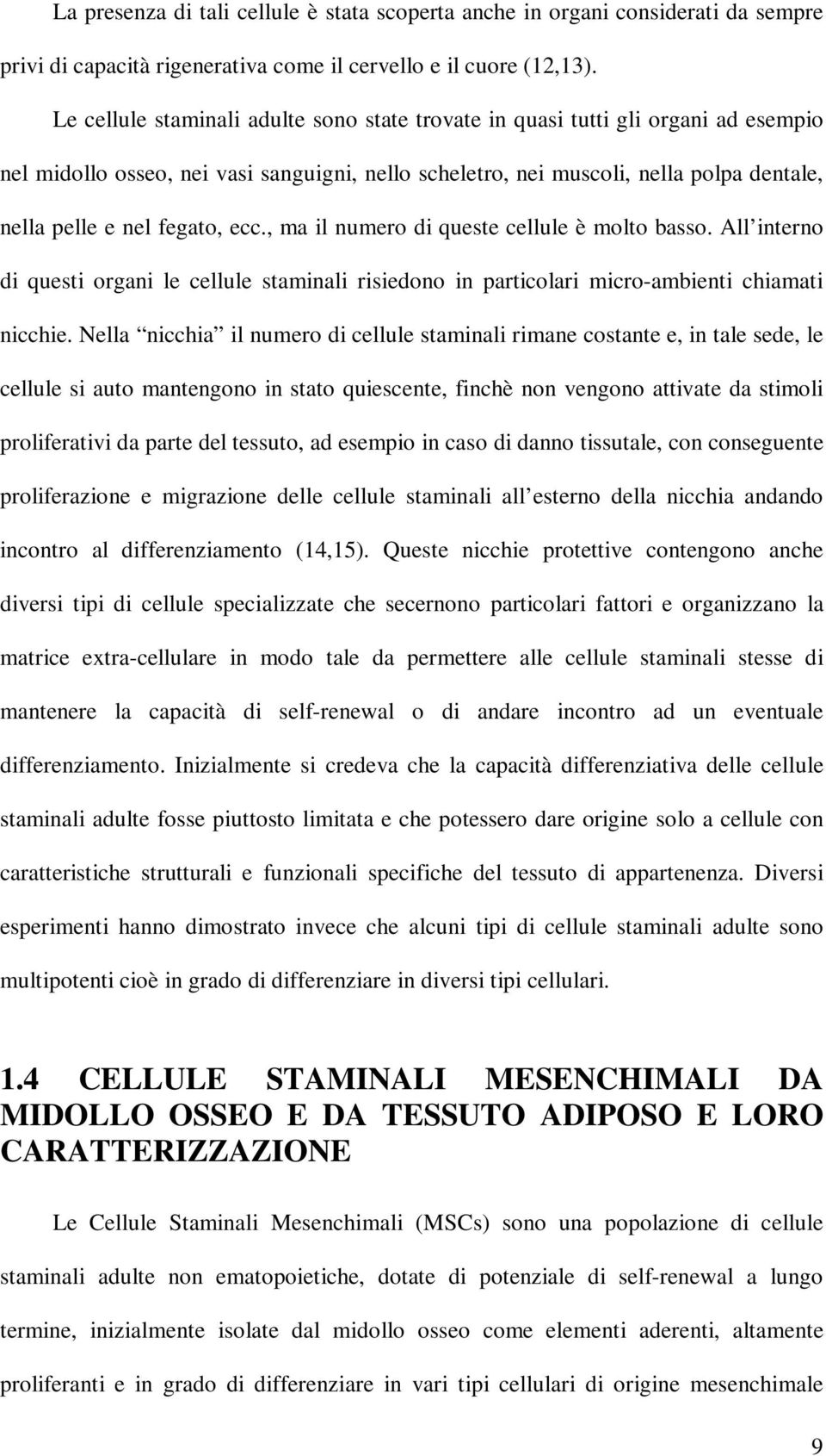 ecc., ma il numero di queste cellule è molto basso. All interno di questi organi le cellule staminali risiedono in particolari micro-ambienti chiamati nicchie.