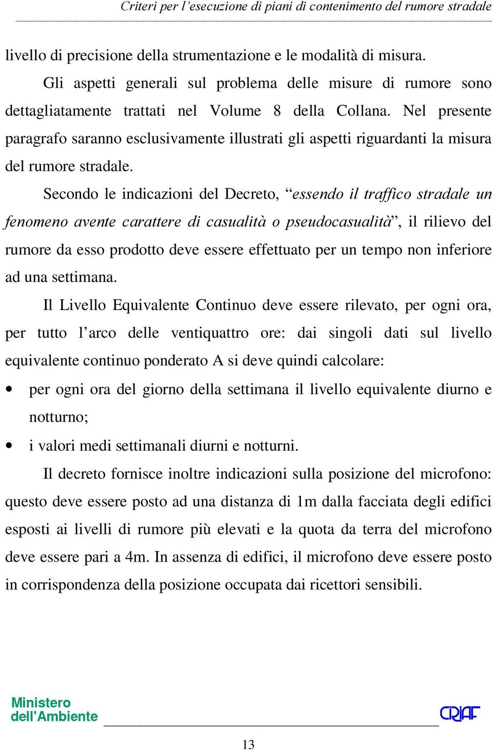 Secondo le indicazioni del Decreto, HVVHQGR LO WUDIILFRVWUDGDOH XQ IHQRPHQR DYHQWH FDUDWWHUH GL FDVXDOLWj R SVHXGRFDVXDOLWj, il rilievo del rumore da esso prodotto deve essere effettuato per un tempo