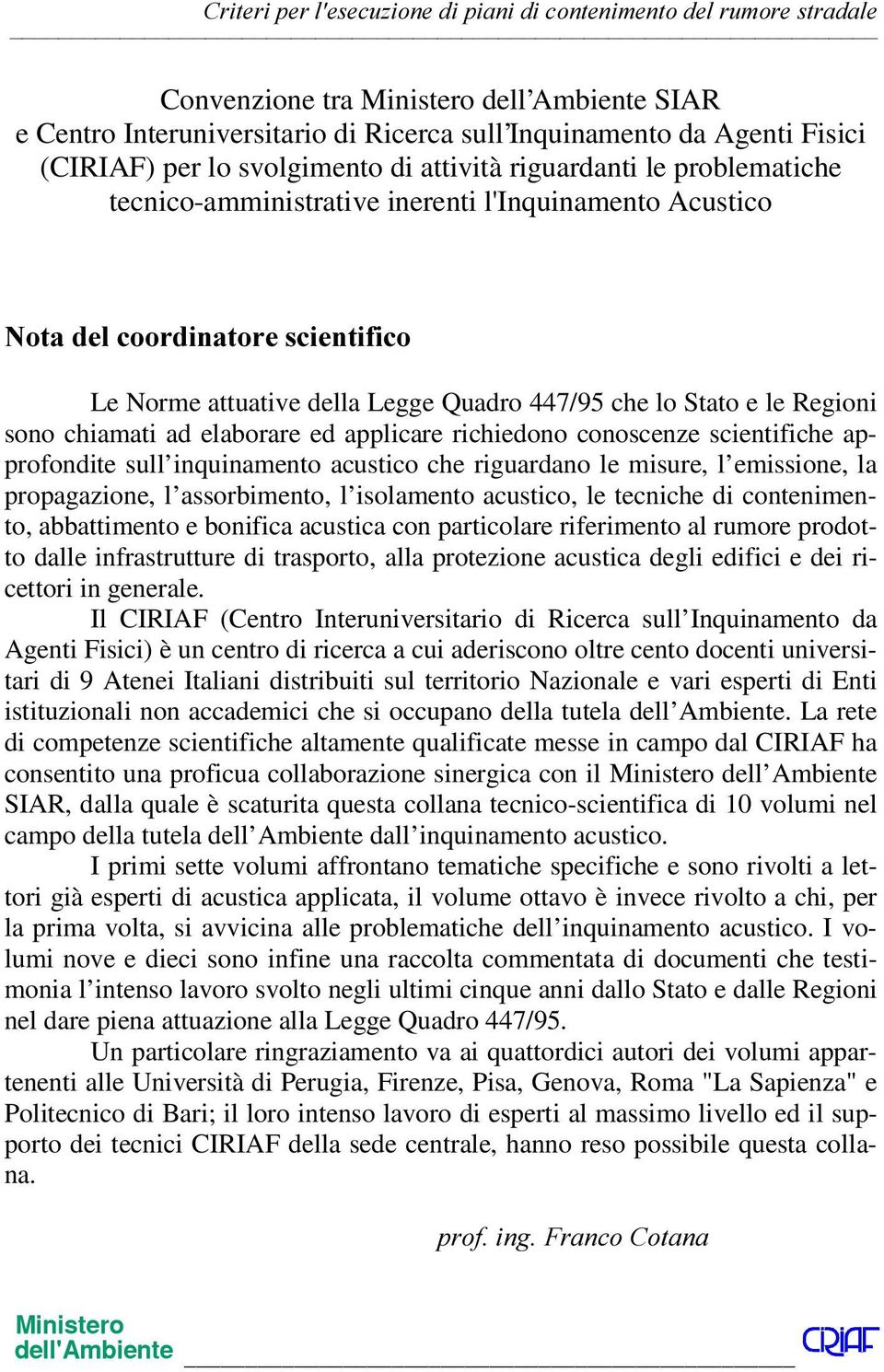 le Regioni sono chiamati ad elaborare ed applicare richiedono conoscenze scientifiche approfondite sull inquinamento acustico che riguardano le misure, l emissione, la propagazione, l assorbimento, l