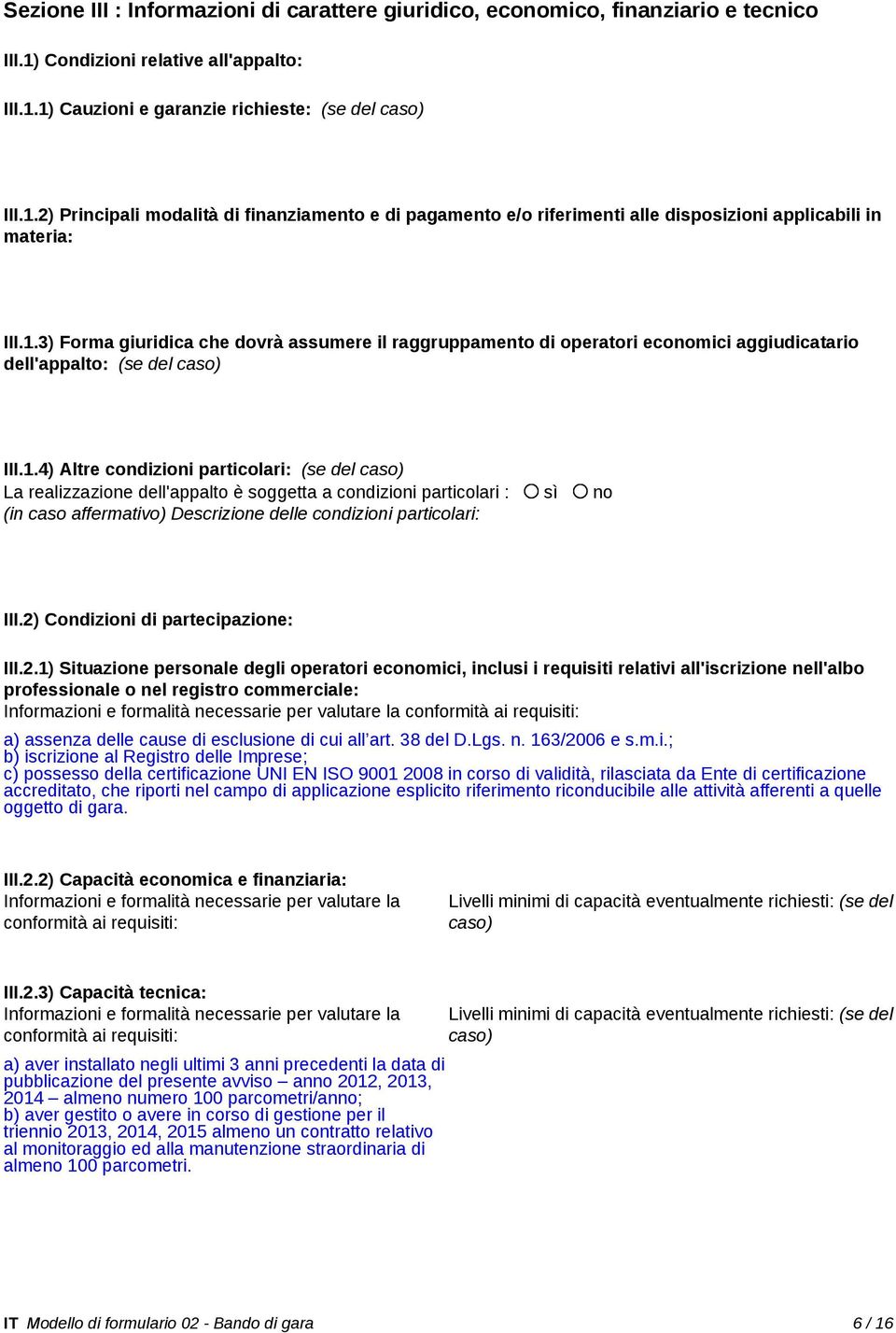 1.3) Forma giuridica che dovrà assumere il raggruppamento di operatori economici aggiudicatario dell'appalto: (se del caso) III.1.4) Altre condizioni particolari: (se del caso) La realizzazione dell'appalto è soggetta a condizioni particolari : sì no (in caso affermativo) Descrizione delle condizioni particolari: III.