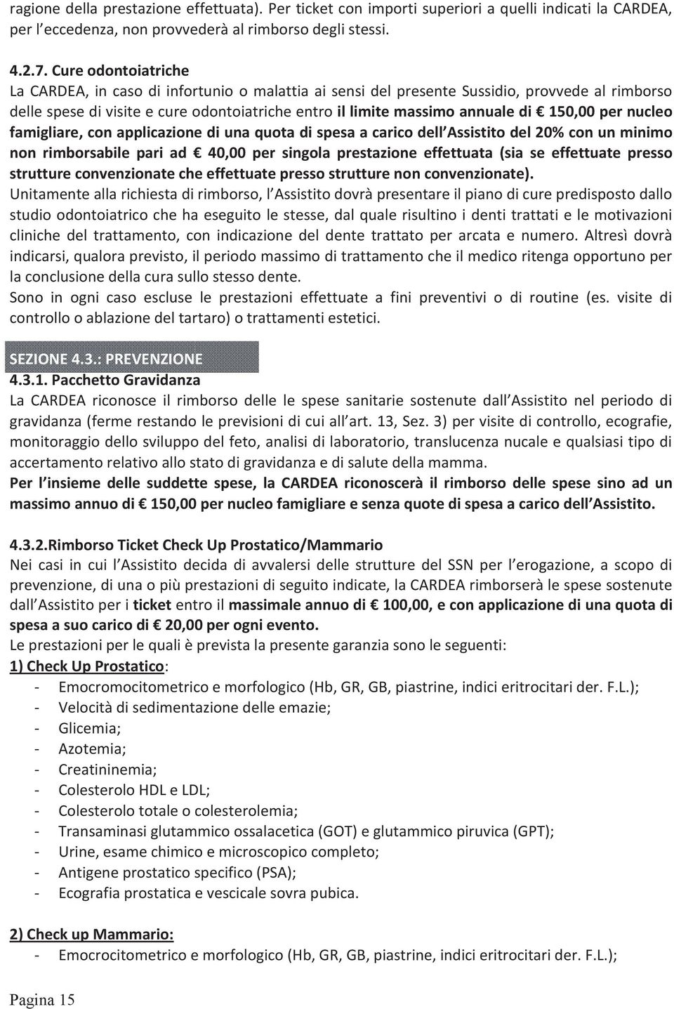 150,00 per nucleo famigliare, con applicazione di una quota di spesa a carico dell Assistito del 20% con un minimo non rimborsabile pari ad 40,00 per singola prestazione effettuata (sia se effettuate