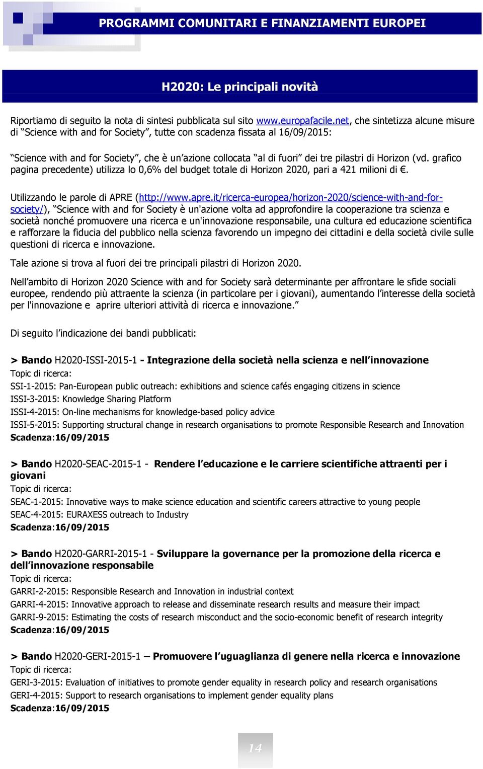 Horizon (vd. grafico pagina precedente) utilizza lo 0,6% del budget totale di Horizon 2020, pari a 421 milioni di. Utilizzando le parole di APRE (http://www.apre.