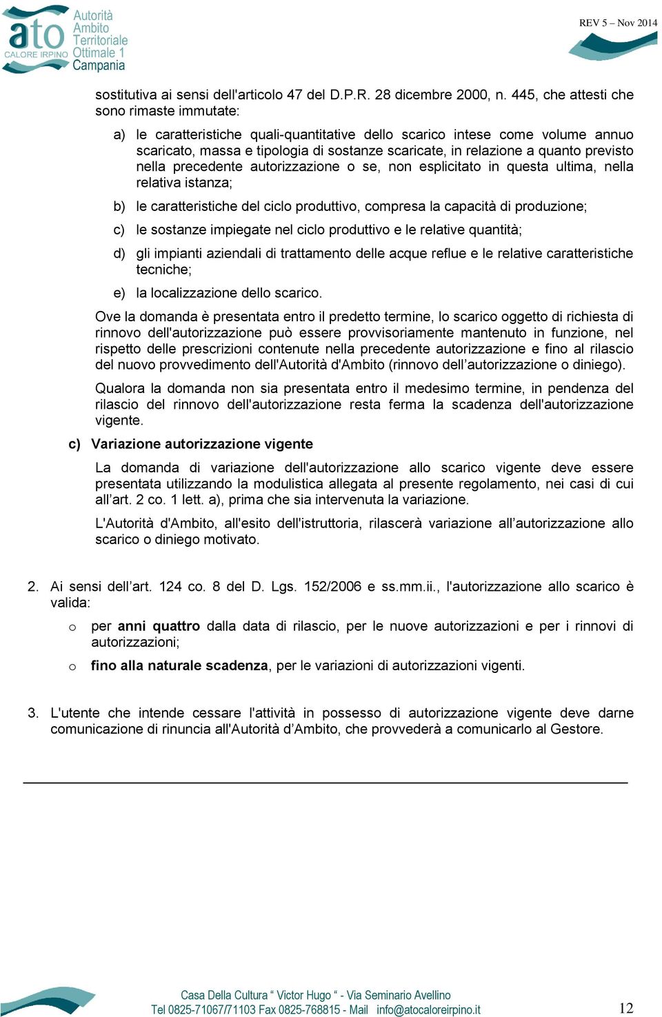 previsto nella precedente autorizzazione o se, non esplicitato in questa ultima, nella relativa istanza; b) le caratteristiche del ciclo produttivo, compresa la capacità di produzione; c) le sostanze