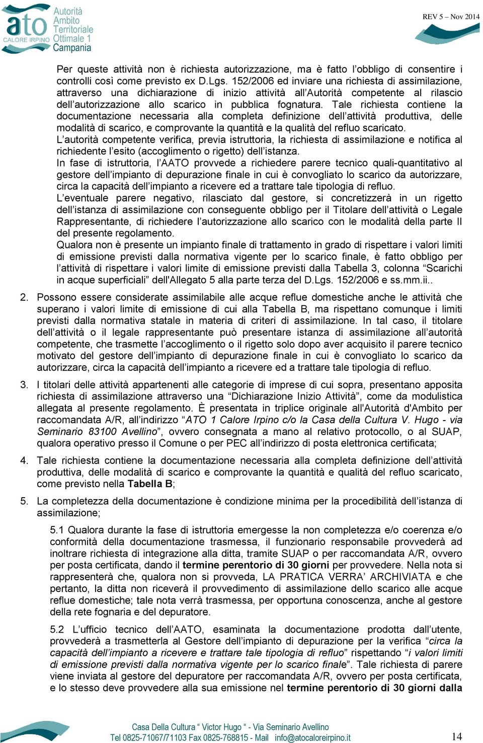 Tale richiesta contiene la documentazione necessaria alla completa definizione dell attività produttiva, delle modalità di scarico, e comprovante la quantità e la qualità del refluo scaricato.