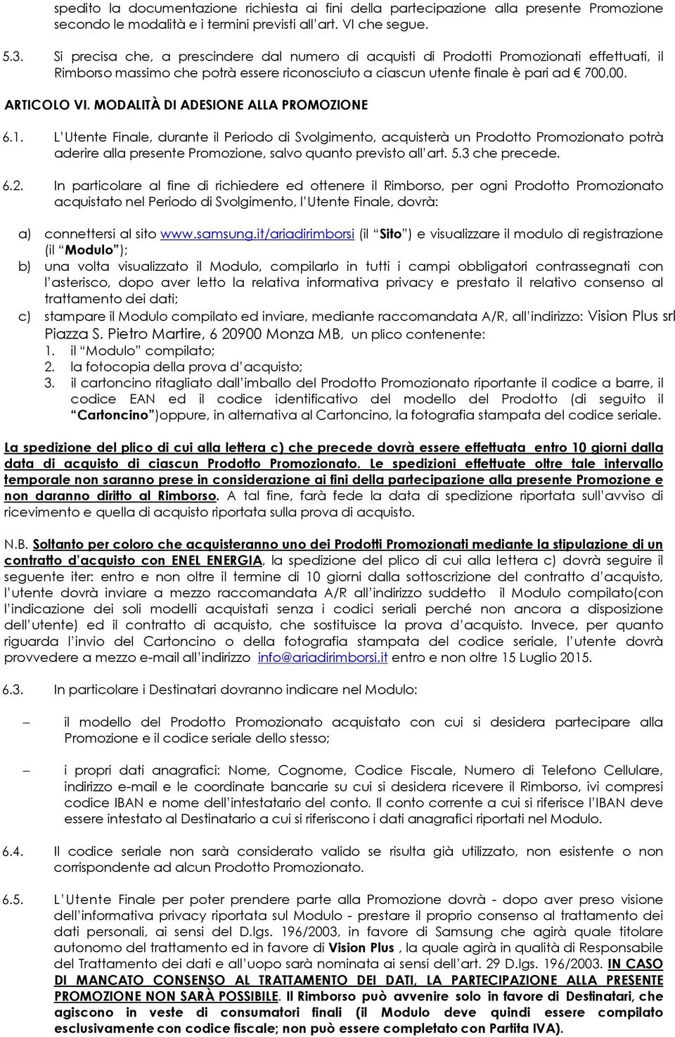 MODALITÀ DI ADESIONE ALLA PROMOZIONE 6.1. L Utente Finale, durante il Periodo di Svolgimento, acquisterà un Prodotto Promozionato potrà aderire alla presente Promozione, salvo quanto previsto all art.