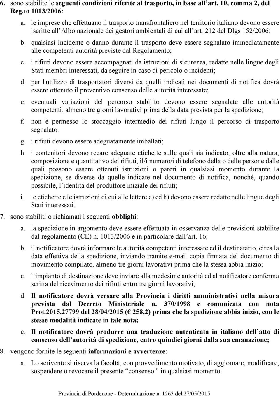 qualsiasi incidente o danno durante il trasporto deve essere segnalato immediatamente alle competenti autorità previste dal Regolamento; c.