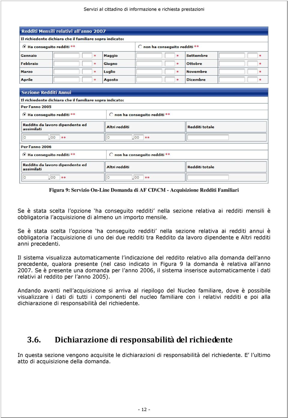 Se è stata scelta l opzione ha conseguito redditi nella sezione relativa ai redditi annui è obbligatoria l acquisizione di uno dei due redditi tra Reddito da lavoro dipendente e Altri redditi anni